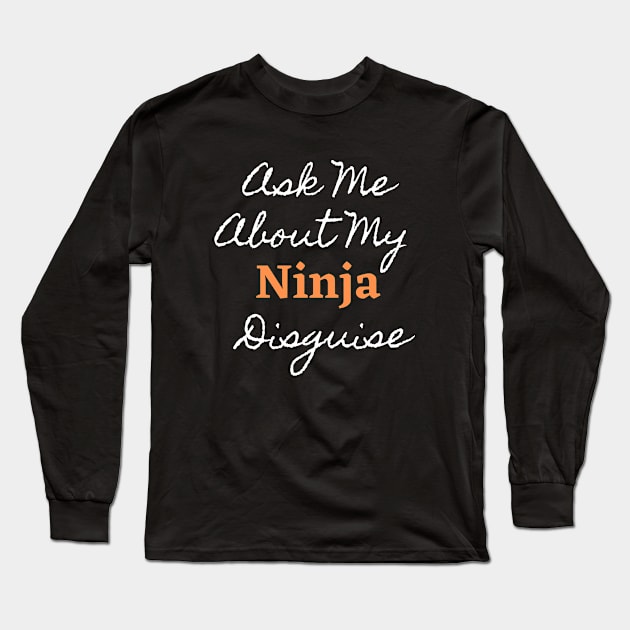 Ask Me About My Ninja Disguise Gifts Long Sleeve T-Shirt by FalconPod